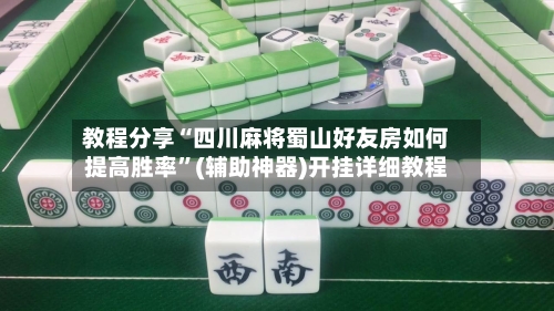 教程分享“四川麻将蜀山好友房如何提高胜率”(辅助神器)开挂详细教程