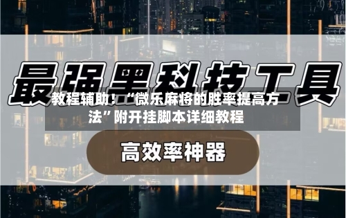 教程辅助！“微乐麻将的胜率提高方法”附开挂脚本详细教程