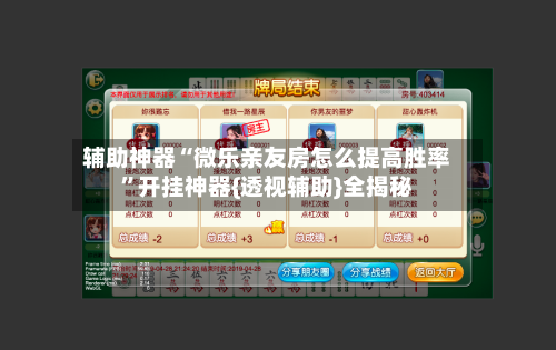 辅助神器“微乐亲友房怎么提高胜率”开挂神器{透视辅助}全揭秘