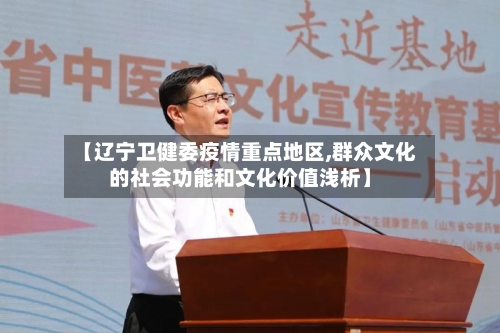 【辽宁卫健委疫情重点地区,群众文化的社会功能和文化价值浅析】