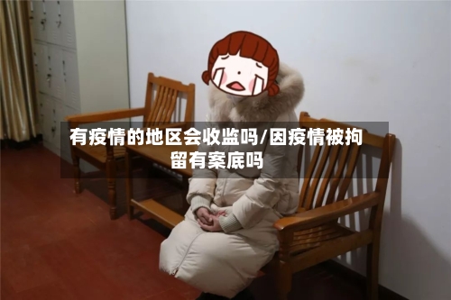 有疫情的地区会收监吗/因疫情被拘留有案底吗