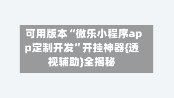 可用版本“微乐小程序app定制开发”开挂神器{透视辅助}全揭秘