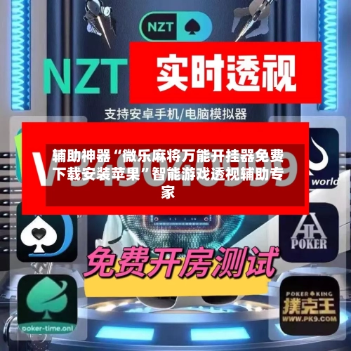 辅助神器“微乐麻将万能开挂器免费下载安装苹果”智能游戏透视辅助专家