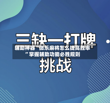 辅助神器“微乐麻将怎么提高胜率”掌握辅助功能必胜规则