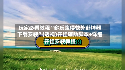 玩家必看教程“多乐跑得快外卦神器下载安装”(透视)开挂辅助脚本+详细开挂安装教程