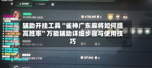 辅助开挂工具“雀神广东麻将如何提高胜率”万能辅助详细步骤与使用技巧