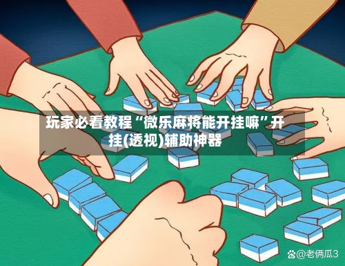 玩家必看教程“微乐麻将能开挂嘛”开挂(透视)辅助神器