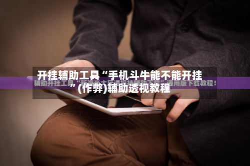 开挂辅助工具“手机斗牛能不能开挂”(作弊)辅助透视教程