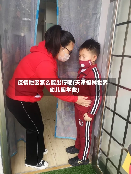 疫情地区怎么能出行呢(天津格林世界幼儿园学费)
