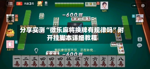 分享实测“微乐麻将换牌有规律吗”附开挂脚本详细教程