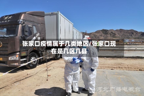 张家口疫情属于几类地区/张家口现在是几区几县