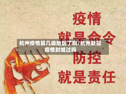 杭州疫情算几级地区了啊/杭州新冠疫情封城过吗