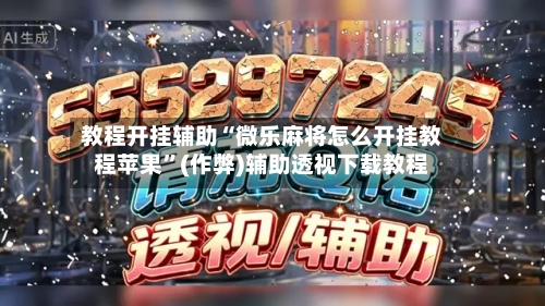 教程开挂辅助“微乐麻将怎么开挂教程苹果”(作弊)辅助透视下载教程
