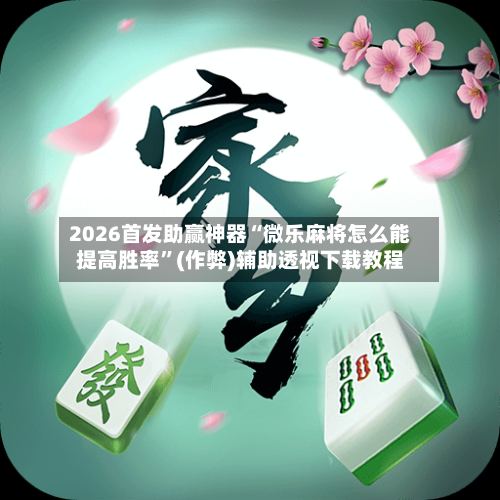 2026首发助赢神器“微乐麻将怎么能提高胜率	”(作弊)辅助透视下载教程-第1张图片