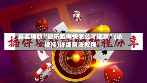 真实辅助“微乐跑得快怎么才能赢”(透视挂)详细用法教程