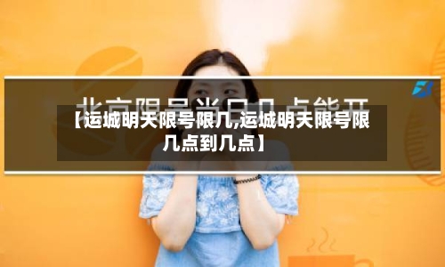 【运城明天限号限几,运城明天限号限几点到几点】