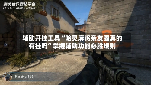 辅助开挂工具“哈灵麻将亲友圈真的有挂吗”掌握辅助功能必胜规则