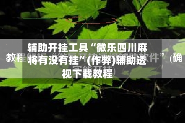 辅助开挂工具“微乐四川麻将有没有挂	”(作弊)辅助透视下载教程-第1张图片