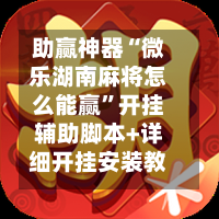 助赢神器“微乐湖南麻将怎么能赢”开挂辅助脚本+详细开挂安装教程