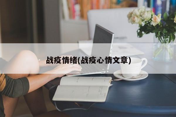 战疫情绪(战疫心情文章)