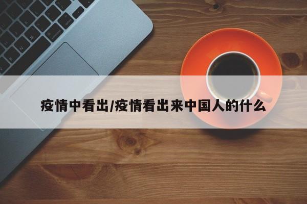疫情中看出/疫情看出来中国人的什么