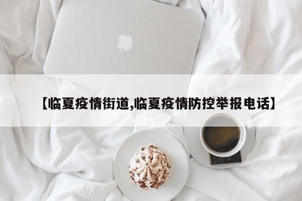 【临夏疫情街道,临夏疫情防控举报电话】