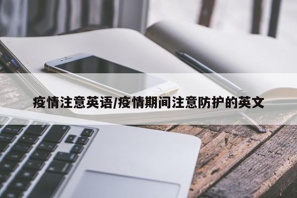 疫情注意英语/疫情期间注意防护的英文